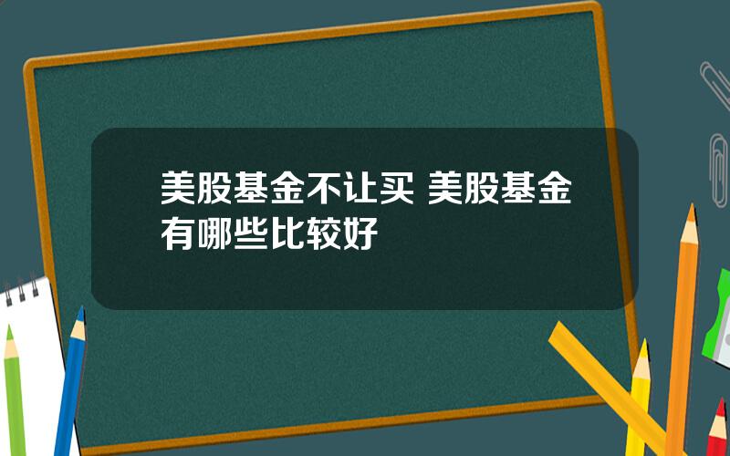 美股基金不让买 美股基金有哪些比较好